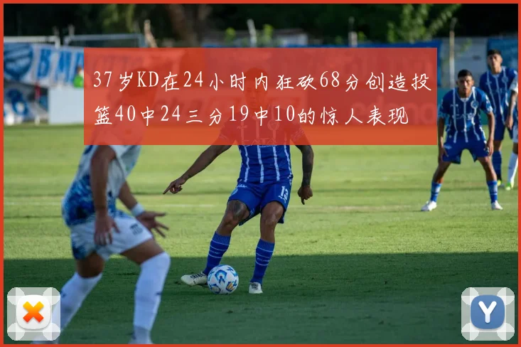 37岁KD在24小时内狂砍68分创造投篮40中24三分19中10的惊人表现