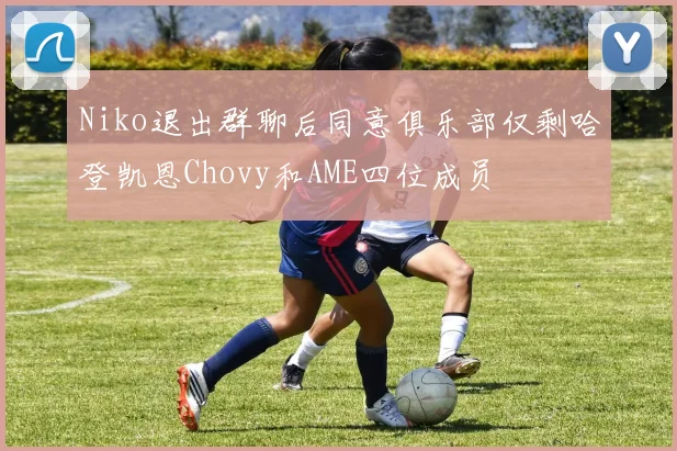Niko退出群聊后同意俱乐部仅剩哈登凯恩Chovy和AME四位成员