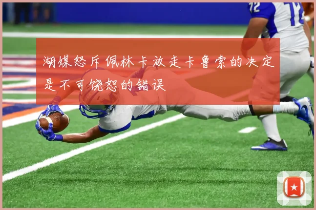 湖媒怒斥佩林卡放走卡鲁索的决定是不可饶恕的错误