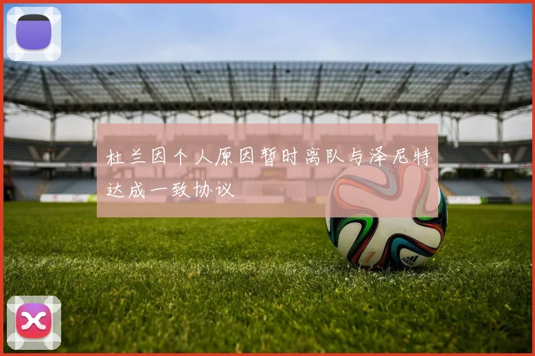 杜兰因个人原因暂时离队与泽尼特达成一致协议