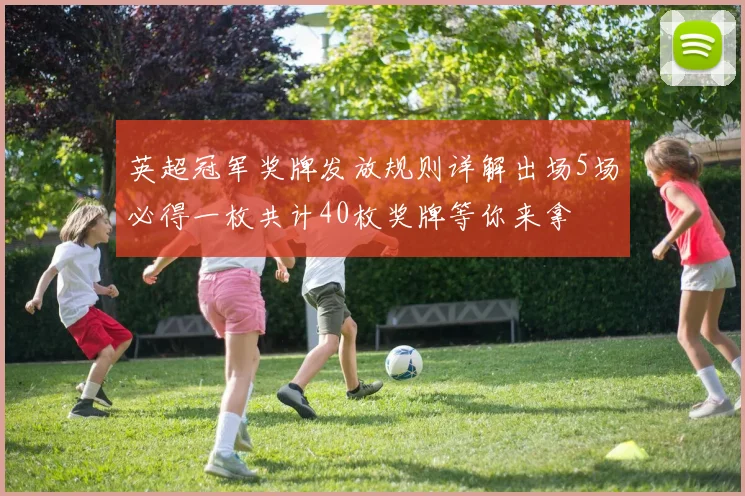 英超冠军奖牌发放规则详解出场5场必得一枚共计40枚奖牌等你来拿