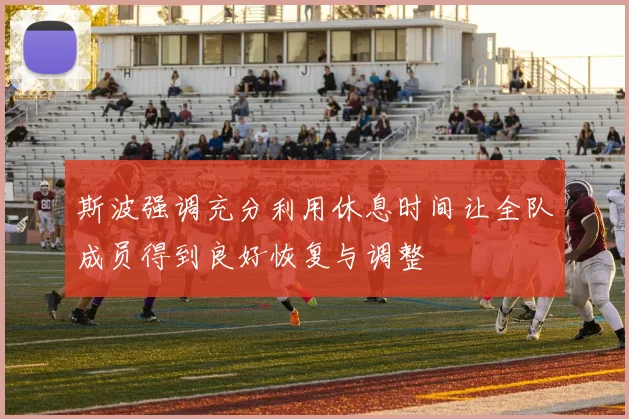 斯波强调充分利用休息时间让全队成员得到良好恢复与调整