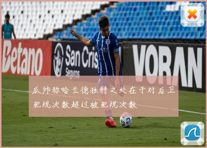 瓜帅称哈兰德独特之处在于对后卫犯规次数超过被犯规次数